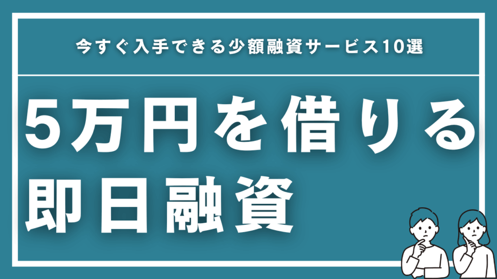 5万円を即日融資！今すぐ入手できる少額融資サービス10選