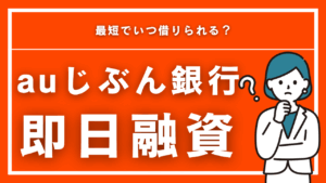 auじぶん銀行カードローンは即日融資可能？最短でいつ借りられる？