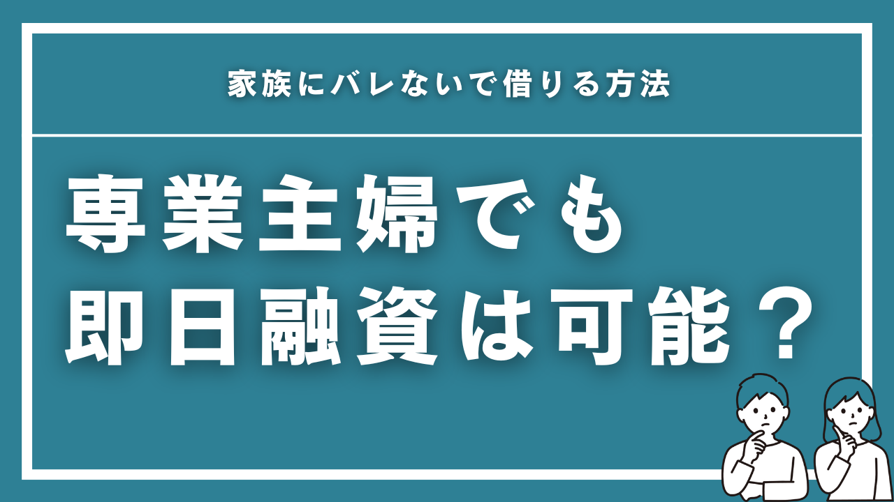 専業主婦がお金借りる即日融資ガイド！家族にバレないで借りる方法