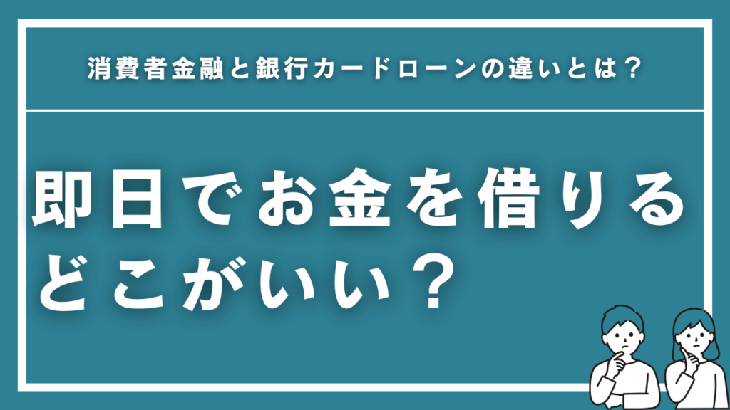 即日でお金を借りるならどこがいい？消費者金融と銀行カードローンの違いとは？