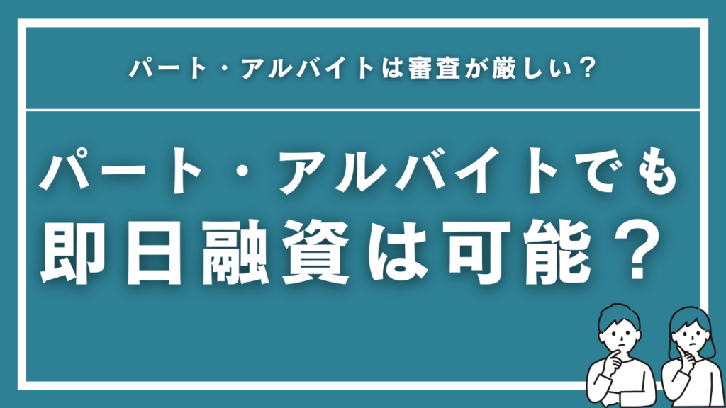 パート・アルバイトが即日融資でお金を借りるおすすな方法はどれ？審査は厳しい？