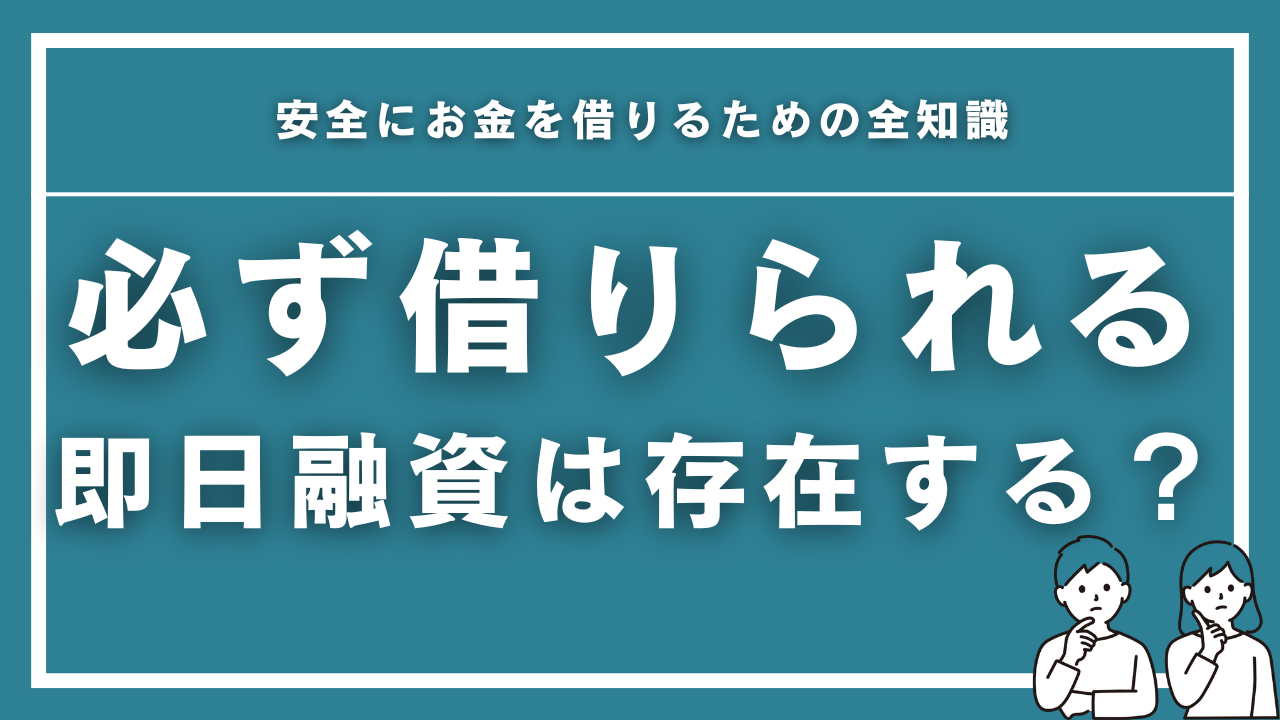 「必ず借りられる即日融資」は存在する？安全にお金を借りるための全知識