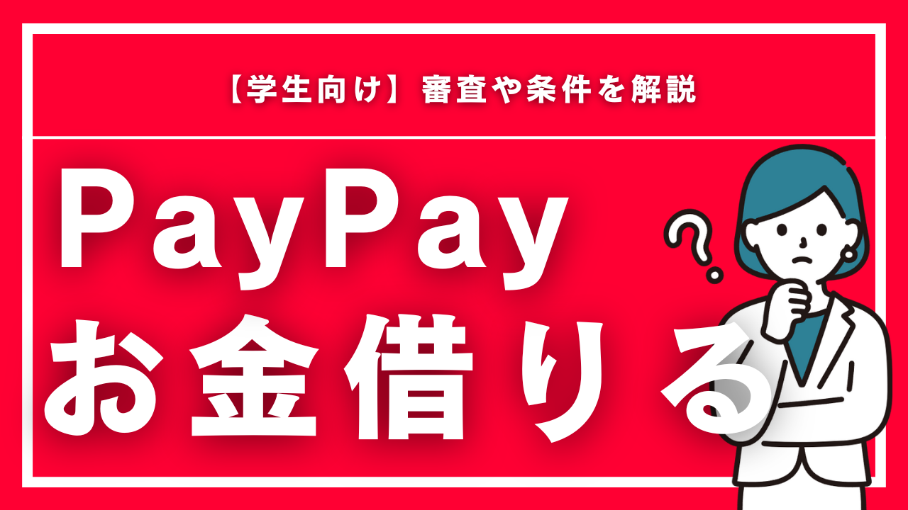 PayPayでお金を借りる方法【学生向け】審査や条件を解説