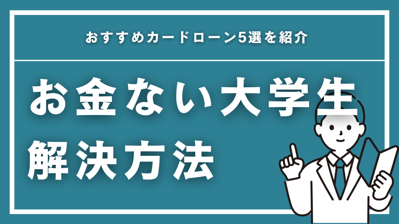 お金ない大学生が今すぐできる解決方法!おすすめカードローン5選も紹介【2025年最新】