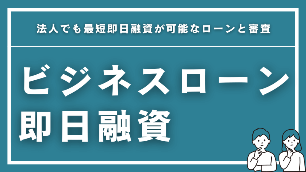 法人でも最短即日融資が可能なおすすめビジネスローンと審査について