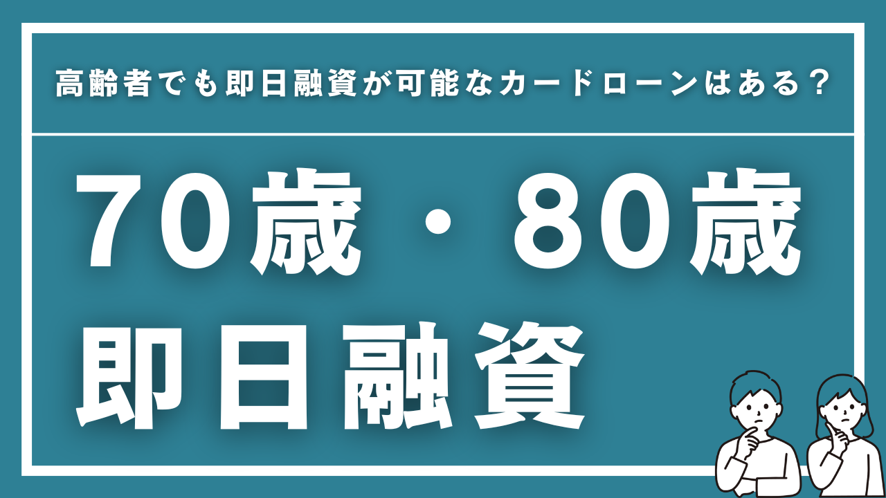 高齢者（70歳・80歳）でも即日融資が可能なカードローンはある？