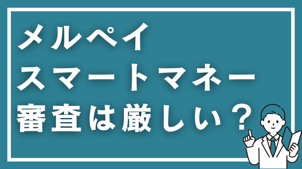 メルペイスマートマネーの審査は厳しい？審査基準と落ちる原因を徹底解説