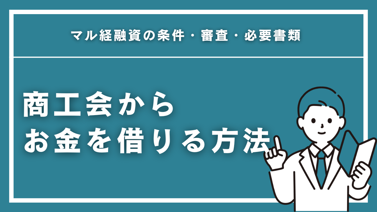 商工会からお金を借りる方法を完全解説！マル経融資の条件・審査・必要書類