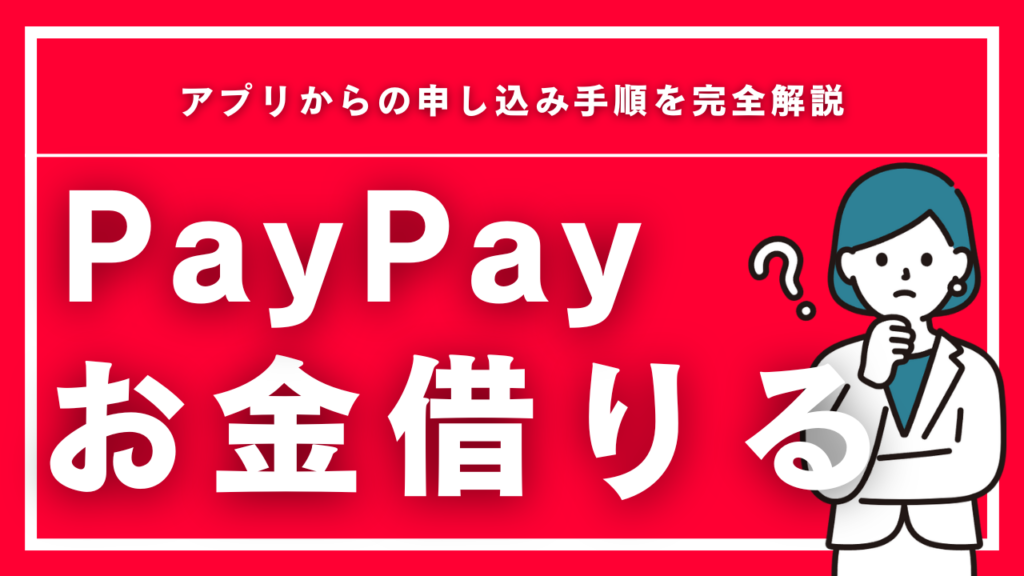 PayPayでお金を借りる方法3選！アプリからの申し込み手順を完全解説