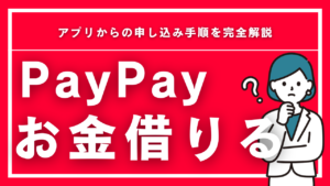 PayPayでお金を借りる方法3選！アプリからの申し込み手順を完全解説