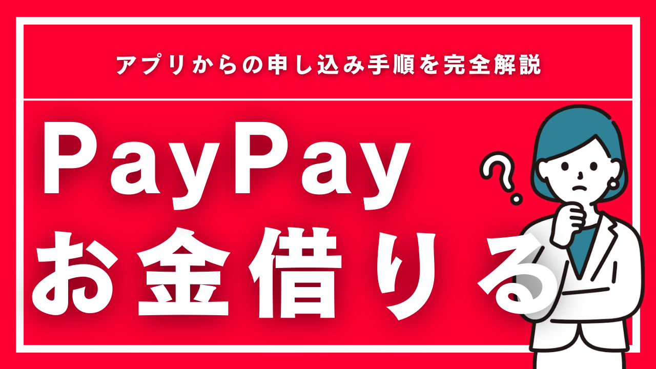 PayPayでお金を借りる方法3選！アプリからの申し込み手順を完全解説