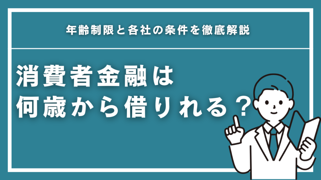 消費者金融は何歳から借りれる？年齢制限と各社の条件を徹底解説