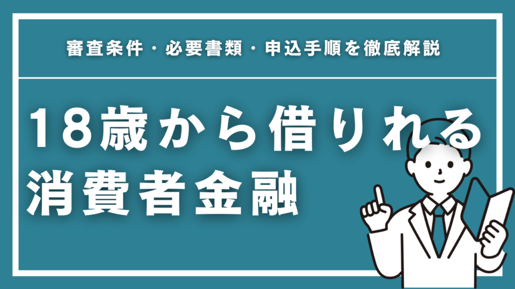 18歳から借りれる消費者金融5選！審査条件・必要書類・申込手順を徹底解説
