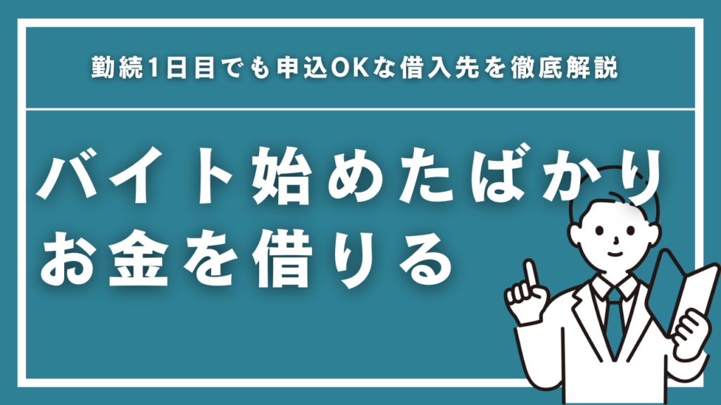 バイト始めたばかりでもお金を借りる方法5選！勤続1日目でも申込OKな借入先を徹底解説【2026年最新】