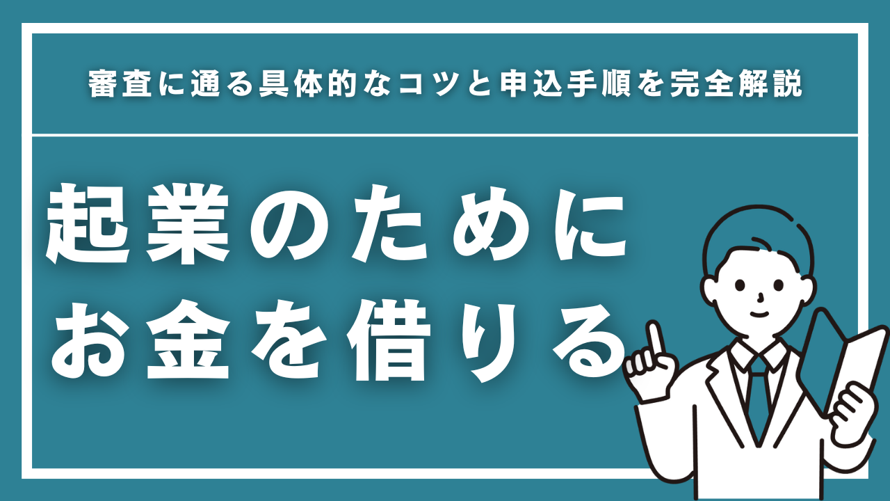 起業のためにお金を借りる方法7選｜審査に通る具体的なコツと申込手順を完全解説