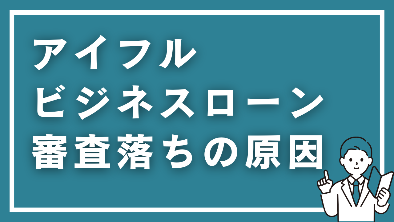 アイフルのビジネスローンに落ちた…審査落ちの原因と今すぐできる5つの資金調達法