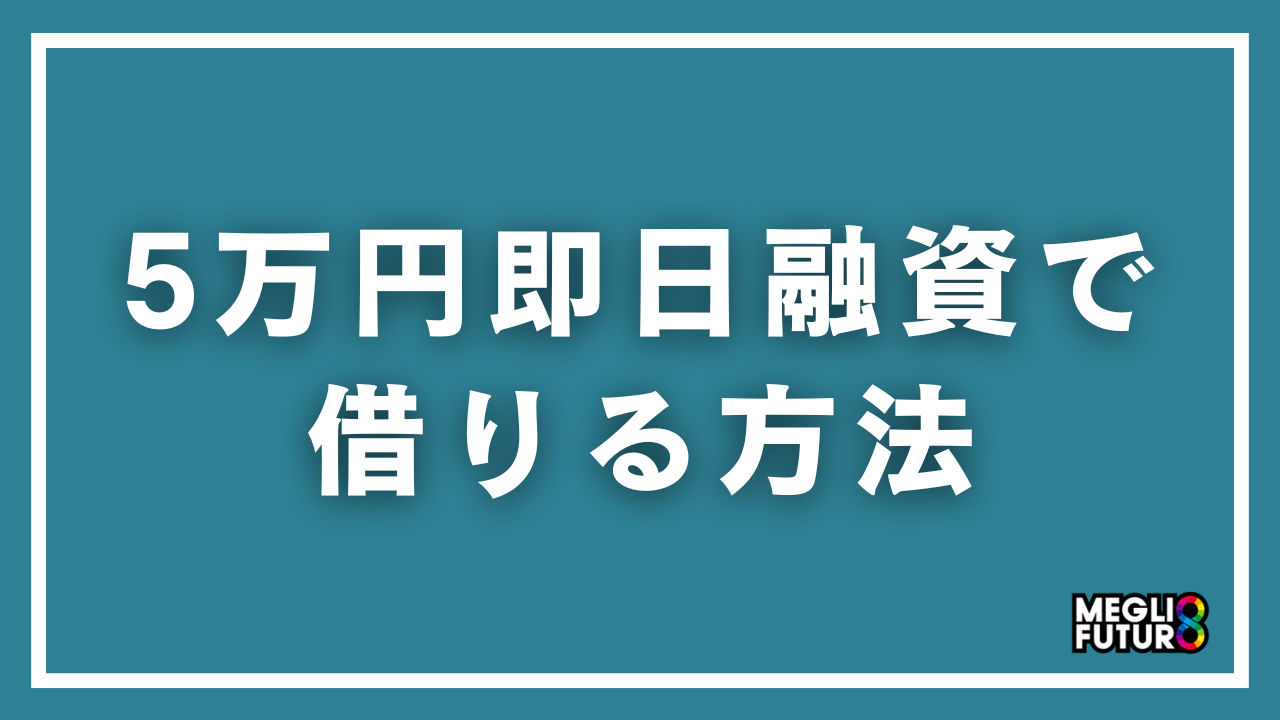 5万円を即日融資で借りる方法5選！今日中に借りるための全手順