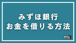 みずほ銀行でお金を借りる方法を徹底解説！ローン全種類の金利・条件・申込手順【2026年最新】
