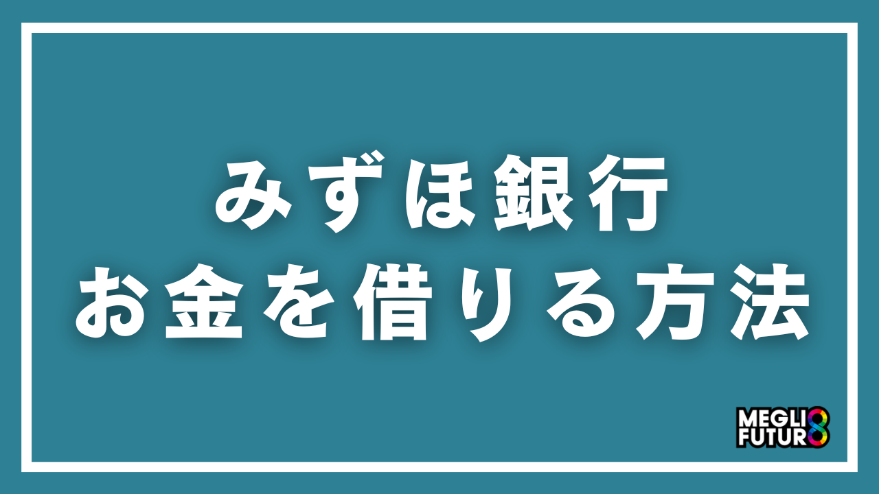 みずほ銀行でお金を借りる方法を徹底解説！ローン全種類の金利・条件・申込手順【2026年最新】