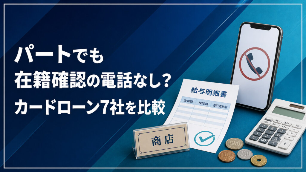 パートでも在籍確認の電話なしで申し込めるカードローン7社の比較