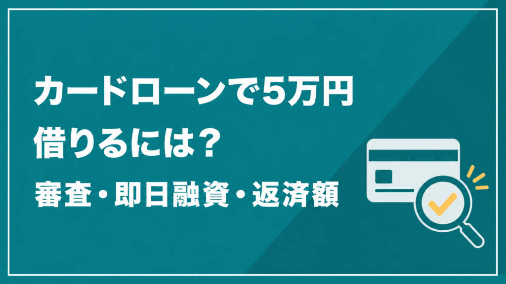 カードローンで5万円を借りる方法を解説