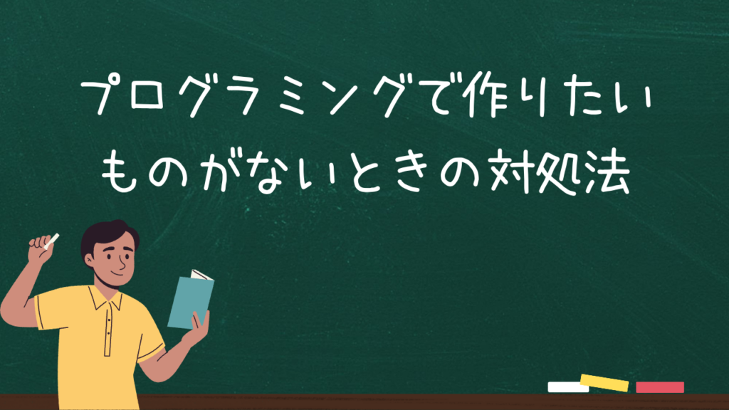 プログラミングで作りたいものが見つからないときの対処法