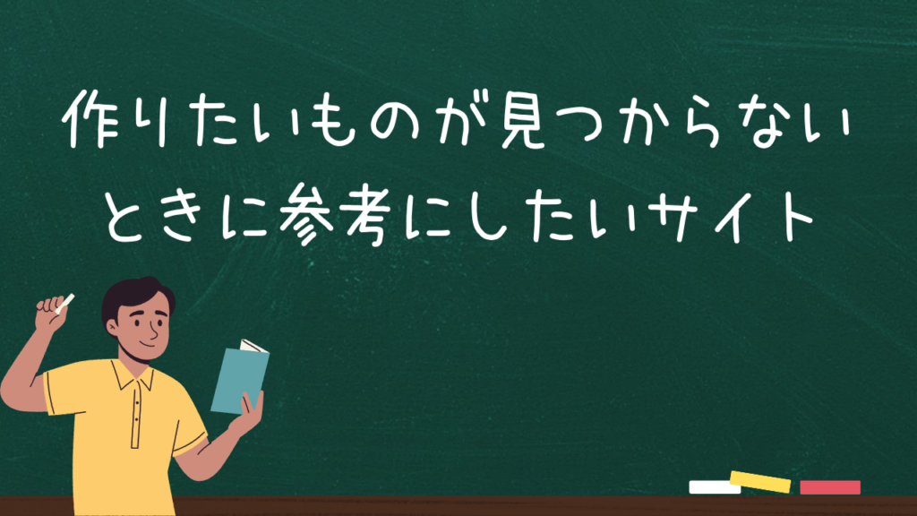 作りたいものが見つからないときに参考にしたいサイト