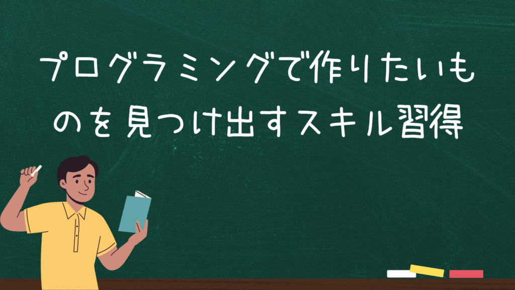 プログラミングで作りたいものを見つけ出すスキル習得