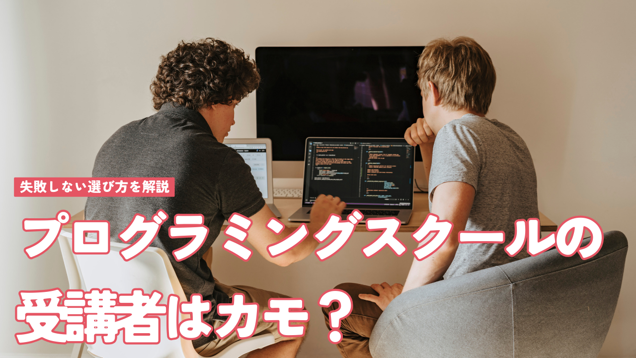 【2024年最新版】プログラミングスクールの受講者はカモ？ 失敗しない選び方を解説