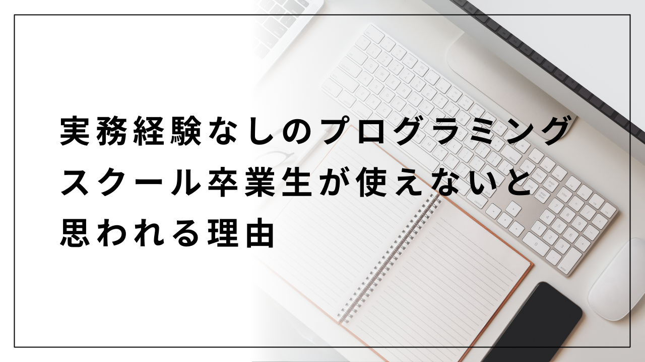 実務経験なしのプログラミングスクール卒業生が使えないと思われる理由