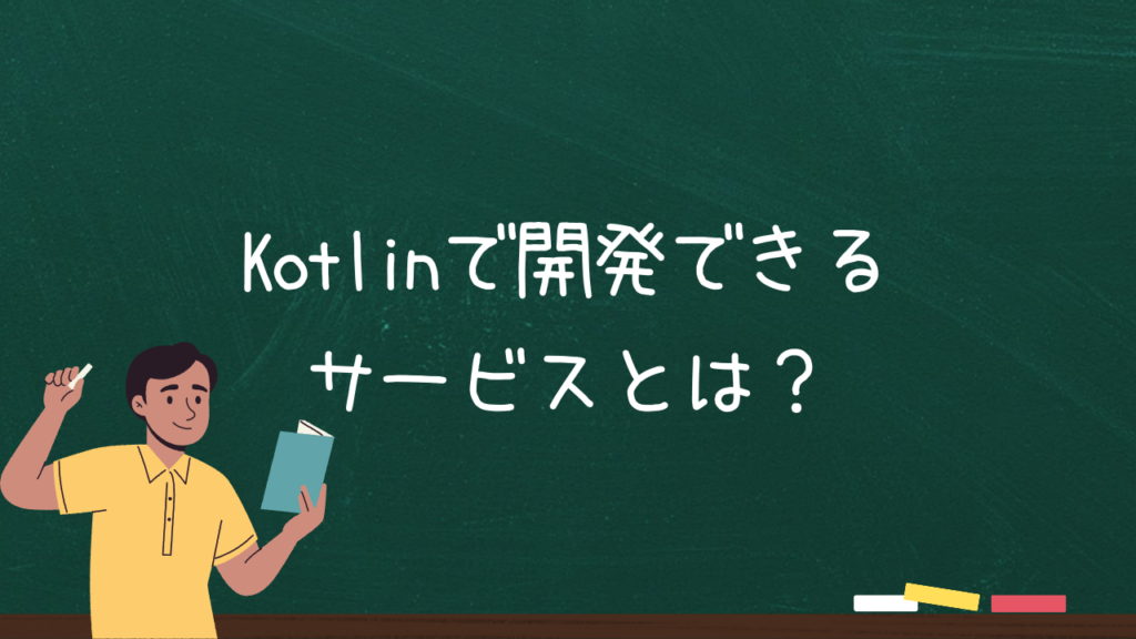 Kotlinで開発できるサービスとは？