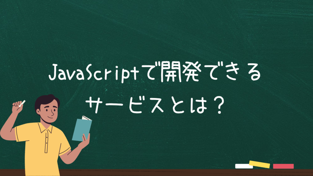 JavaScriptで開発できるサービスとは？