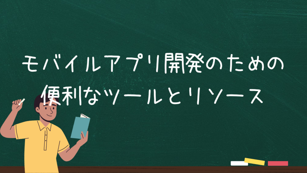 モバイルアプリ開発のための便利なツールとリソース