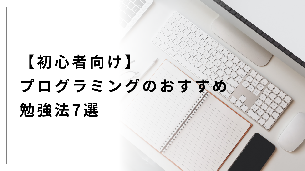 【初心者向け】プログラミングのおすすめ勉強法7選