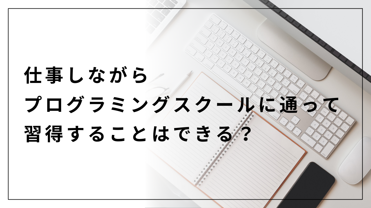 仕事しながらプログラミングスクールに通って習得することはできる？