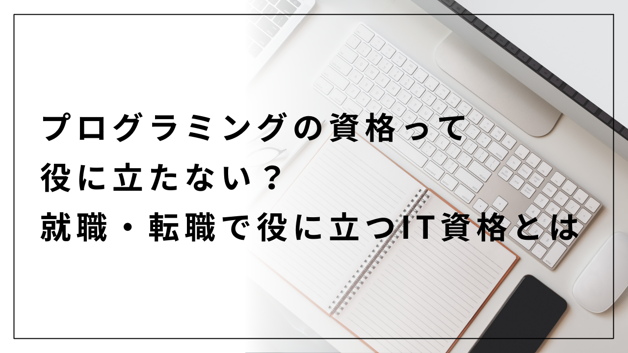 プログラミングの資格って役に立たない？就職・転職で役に立つIT資格とは