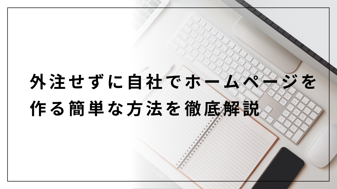 外注せずに自社でホームページを作る簡単な方法を徹底解説