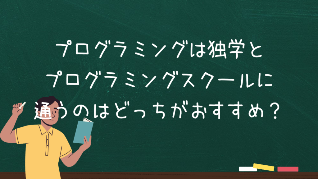 プログラミングは独学とプログラミングスクールに通うのはどっちがおすすめ？