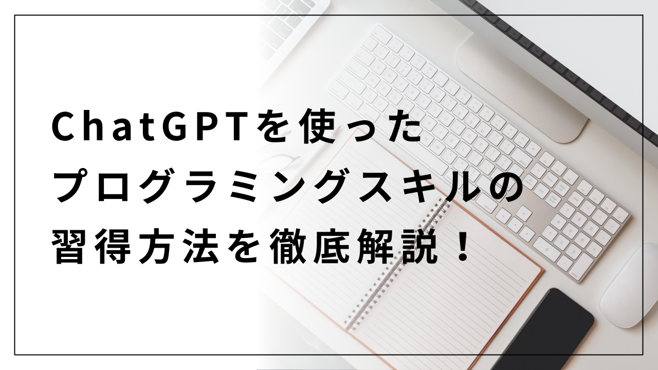 ChatGPTを使ったプログラミングスキルの習得方法を徹底解説！