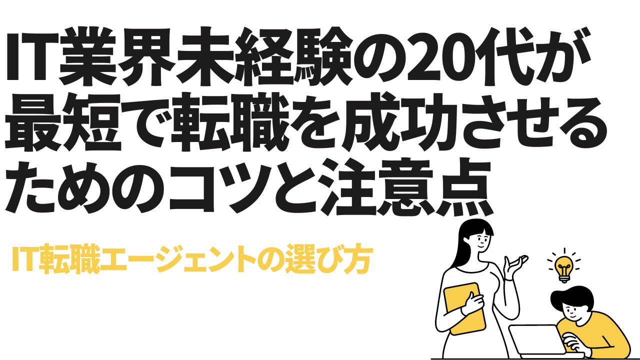 IT業界未経験の20代が最短で転職を成功させるためのコツと注意点