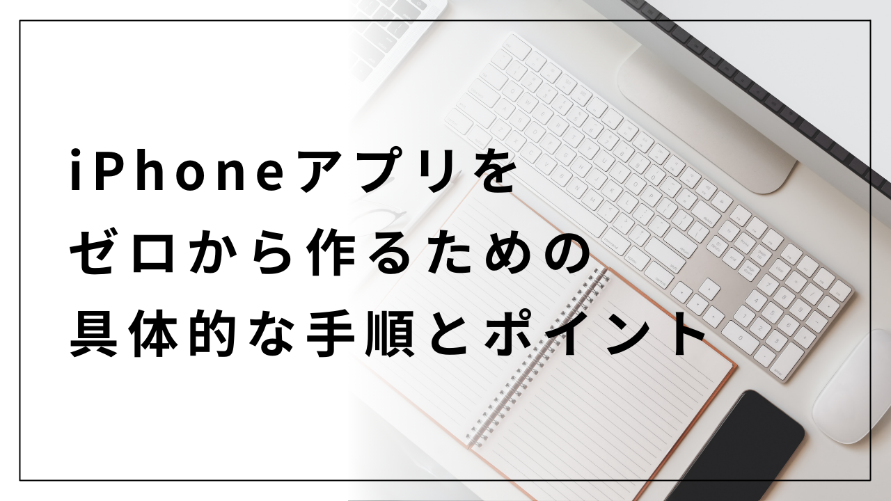 iPhoneアプリをゼロから作るための具体的な手順とポイント