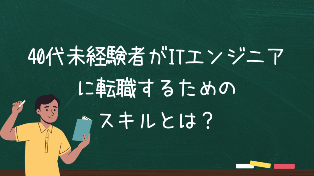 40代未経験者がITエンジニアに転職するためのスキルとは？