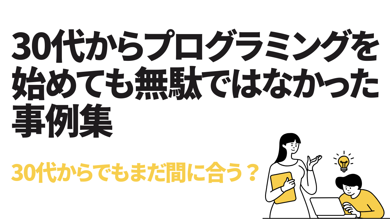 30代からプログラミングを始めても無駄ではなかった事例集