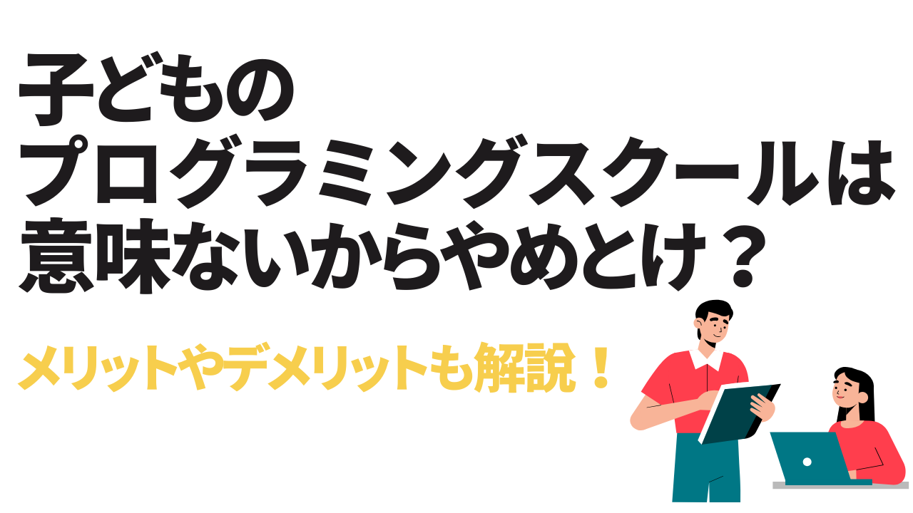 【メリデメ解説】子どものプログラミングスクールは意味ないからやめとけ？