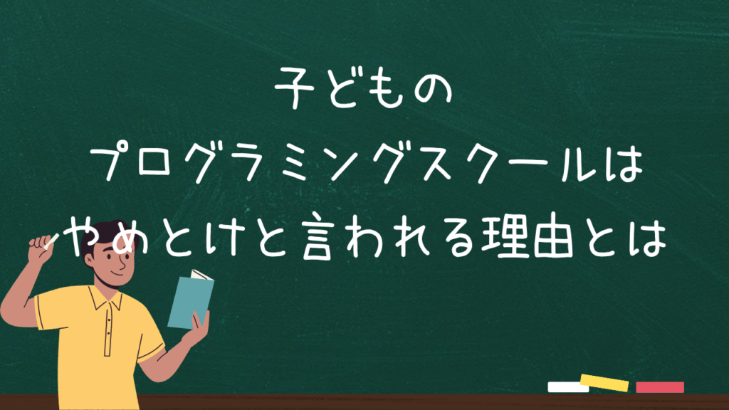 子どものプログラミングスクールはやめとけと言われる理由とは