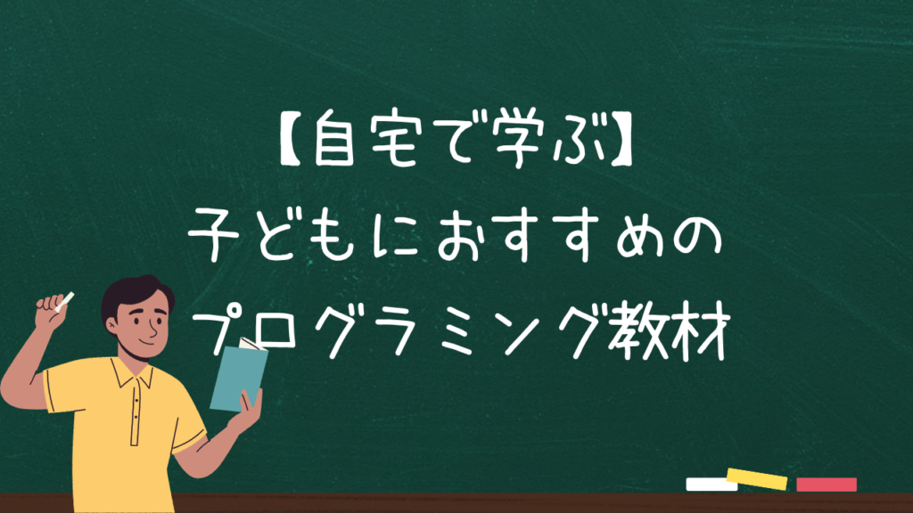 【自宅で学ぶ】子どもにおすすめのプログラミング教材