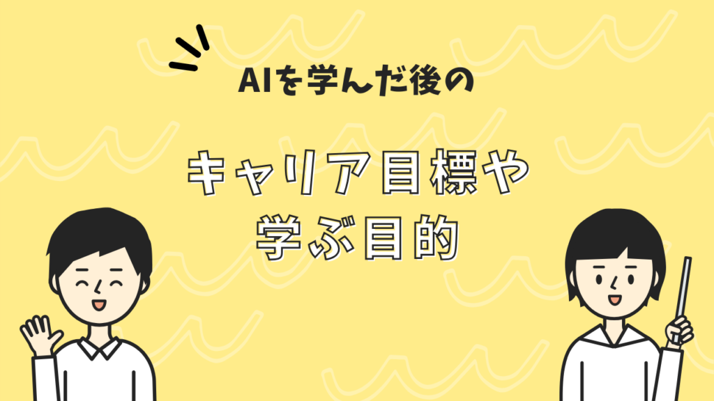 AIを学んだ後のキャリア目標や学ぶ目的