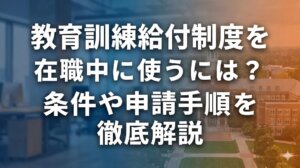 教育訓練給付制を在職中に使うには？条件や申請手順を徹底解説
