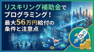 リスキリング補助金でプログラミング！最大56万円給付の条件と注意点