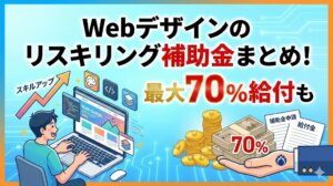 Webデザインのリスキリング補助金まとめ！最大70%給付も
